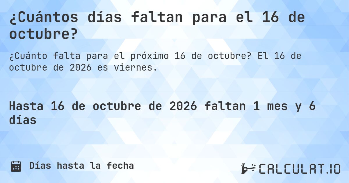 ¿Cuántos días faltan para el 16 de octubre?. El 16 de octubre de 2026 es viernes.