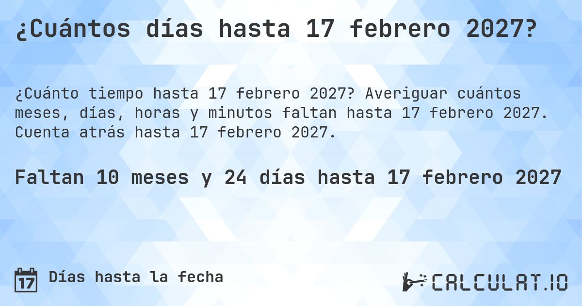 ¿Cuántos días hasta 17 febrero 2027?. Averiguar cuántos meses, días, horas y minutos faltan hasta 17 febrero 2027. Cuenta atrás hasta 17 febrero 2027.