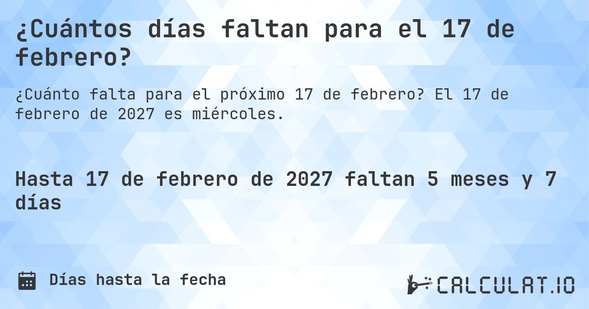 ¿Cuántos días faltan para el 17 de febrero?. El 17 de febrero de 2027 es miércoles.