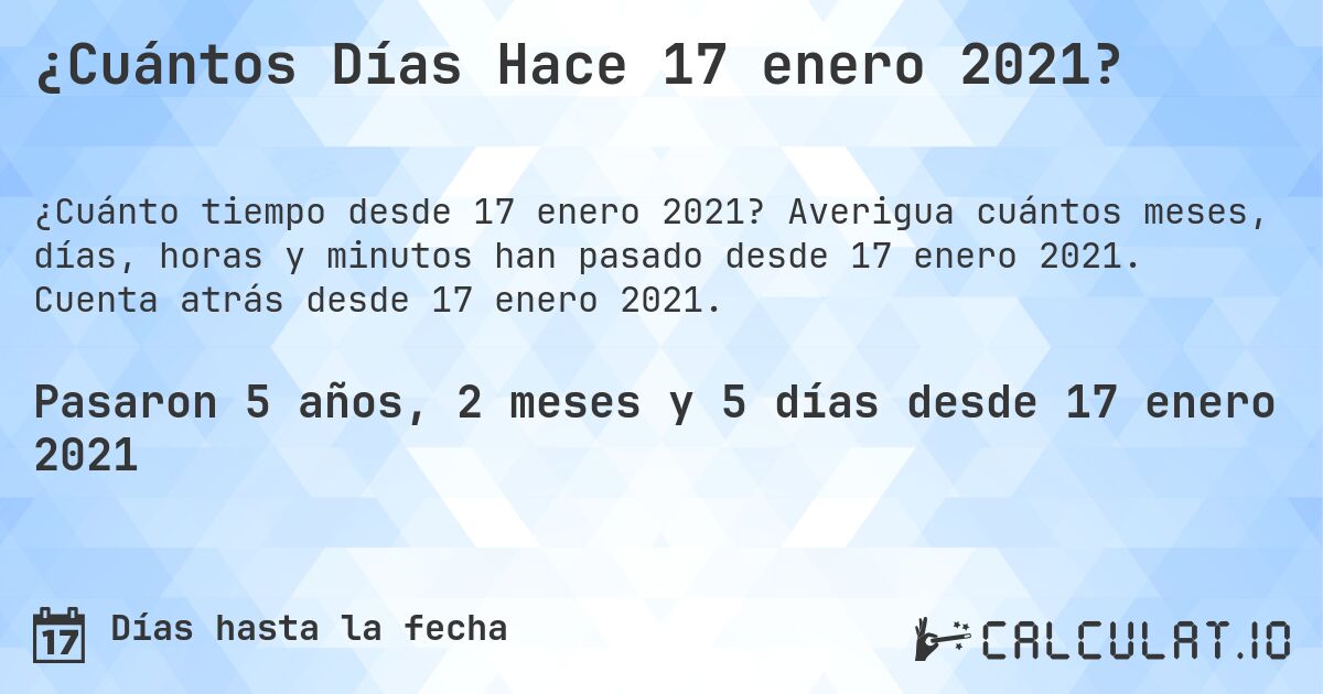 ¿Cuántos Días Hace 17 enero 2021?. Averigua cuántos meses, días, horas y minutos han pasado desde 17 enero 2021. Cuenta atrás desde 17 enero 2021.