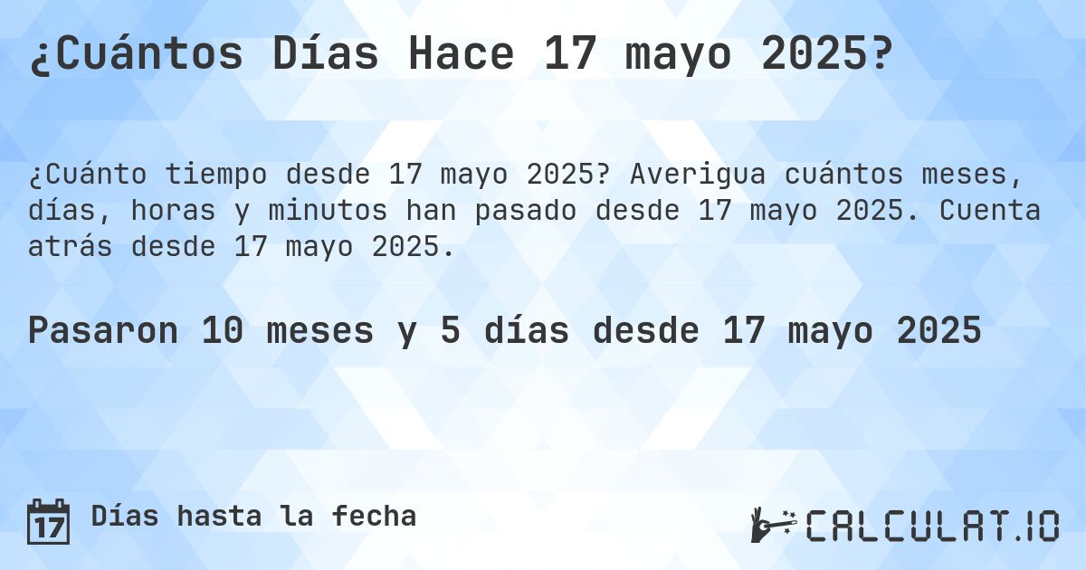 ¿Cuántos Días Hace 17 mayo 2025?. Averigua cuántos meses, días, horas y minutos han pasado desde 17 mayo 2025. Cuenta atrás desde 17 mayo 2025.