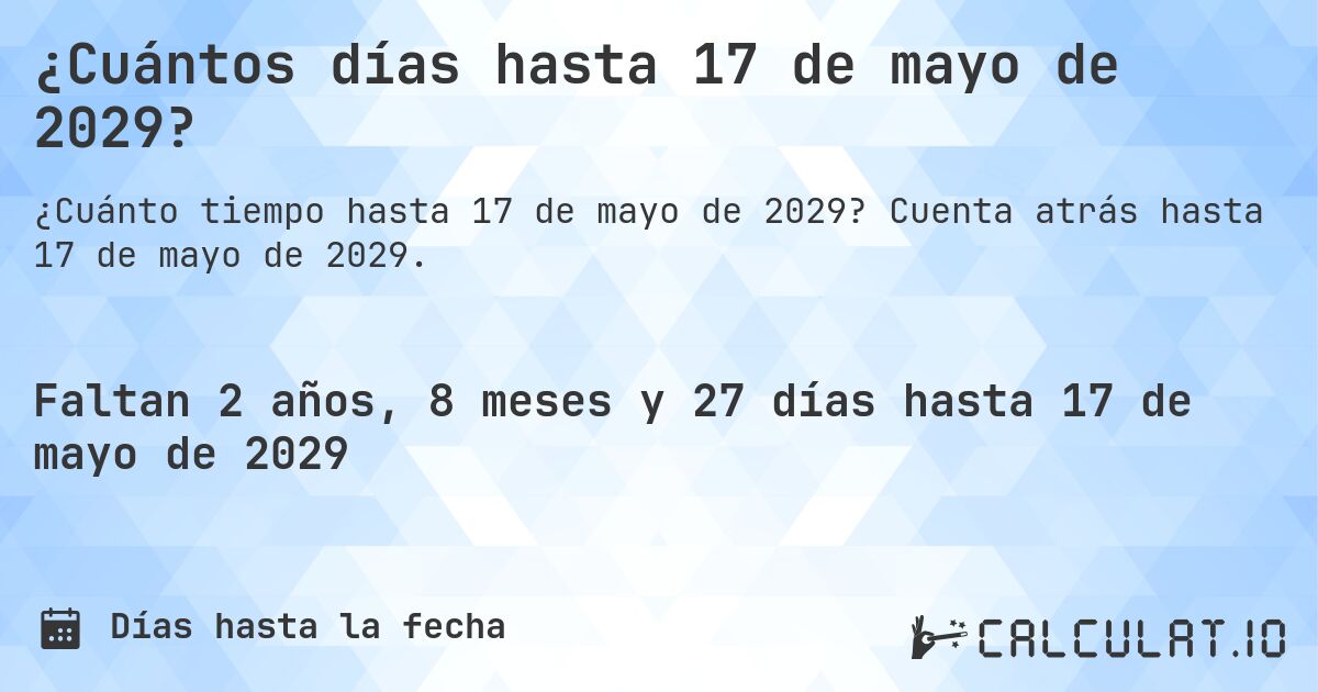 ¿Cuántos días hasta 17 de mayo de 2029?. Cuenta atrás hasta 17 de mayo de 2029.