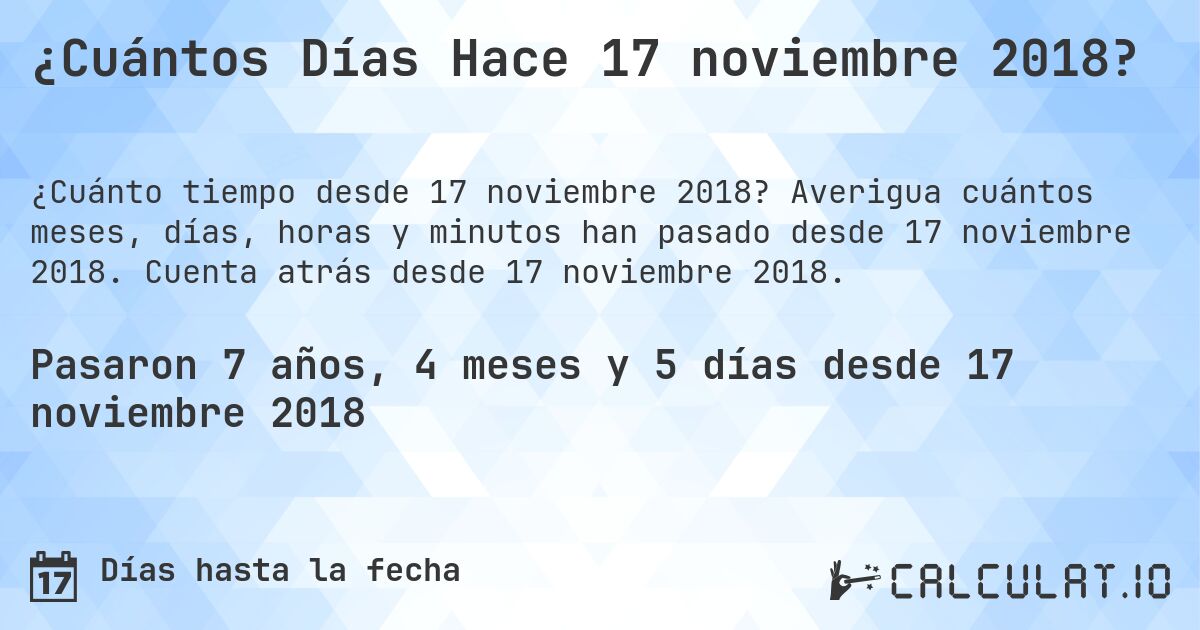 ¿Cuántos Días Hace 17 noviembre 2018?. Averigua cuántos meses, días, horas y minutos han pasado desde 17 noviembre 2018. Cuenta atrás desde 17 noviembre 2018.