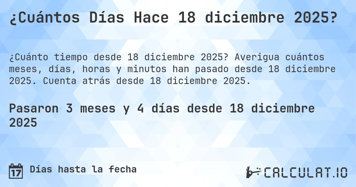¿Cuántos Días Hace 18 diciembre 2025?. Averigua cuántos meses, días, horas y minutos han pasado desde 18 diciembre 2025. Cuenta atrás desde 18 diciembre 2025.