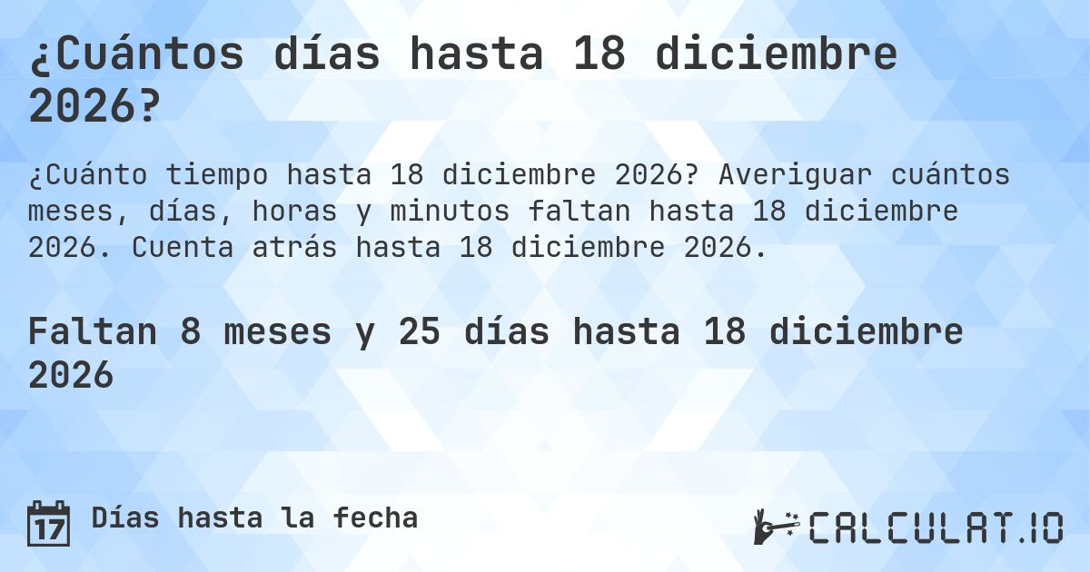 ¿Cuántos días hasta 18 diciembre 2026?. Averiguar cuántos meses, días, horas y minutos faltan hasta 18 diciembre 2026. Cuenta atrás hasta 18 diciembre 2026.