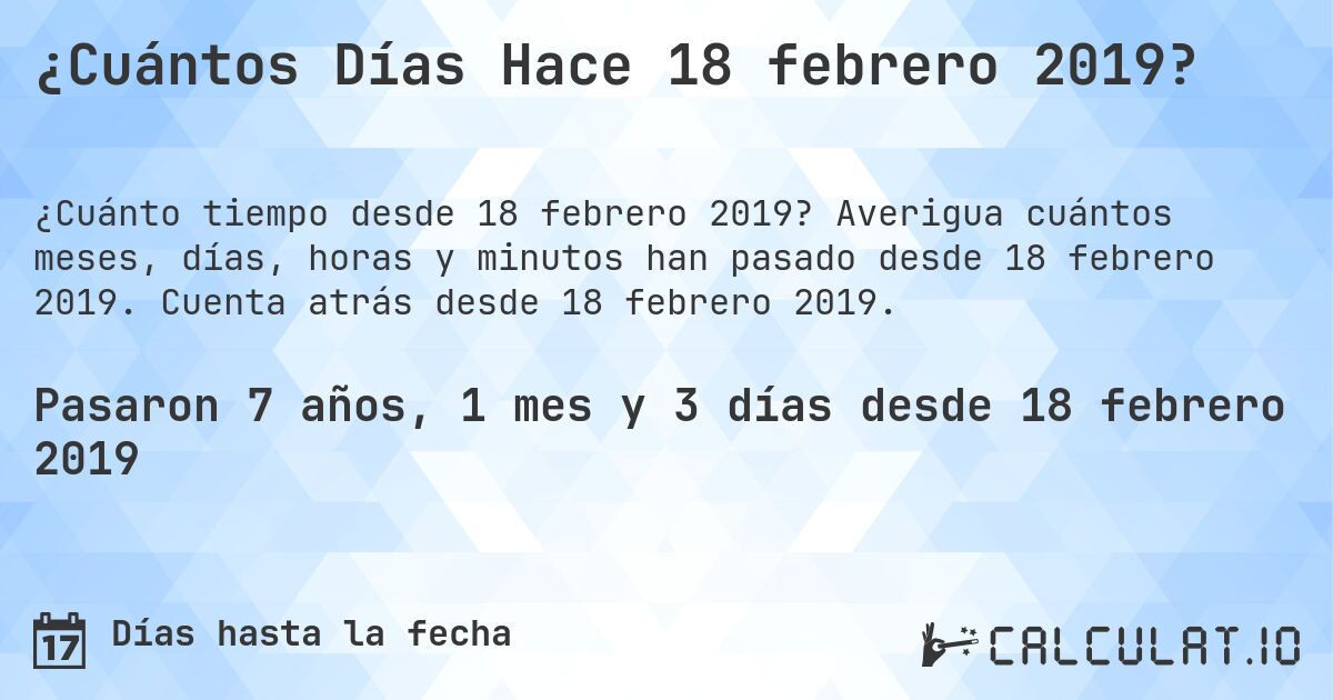¿Cuántos Días Hace 18 febrero 2019?. Averigua cuántos meses, días, horas y minutos han pasado desde 18 febrero 2019. Cuenta atrás desde 18 febrero 2019.