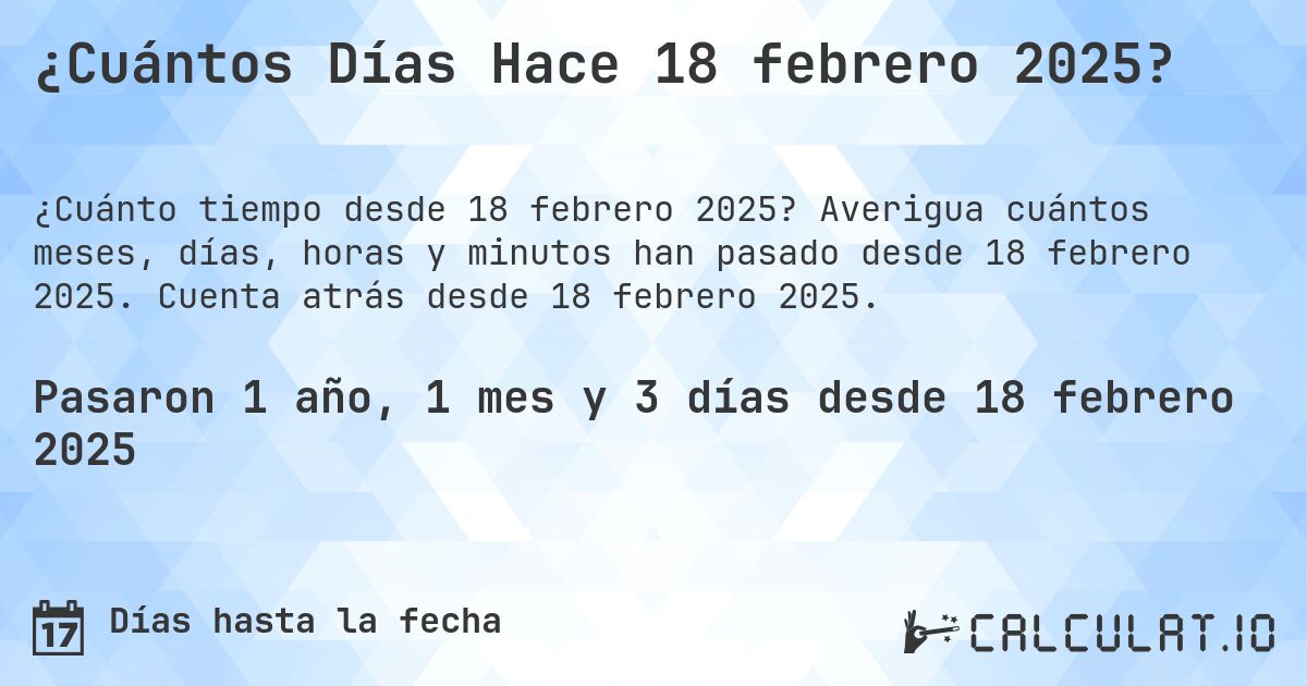 ¿Cuántos Días Hace 18 febrero 2025?. Averigua cuántos meses, días, horas y minutos han pasado desde 18 febrero 2025. Cuenta atrás desde 18 febrero 2025.