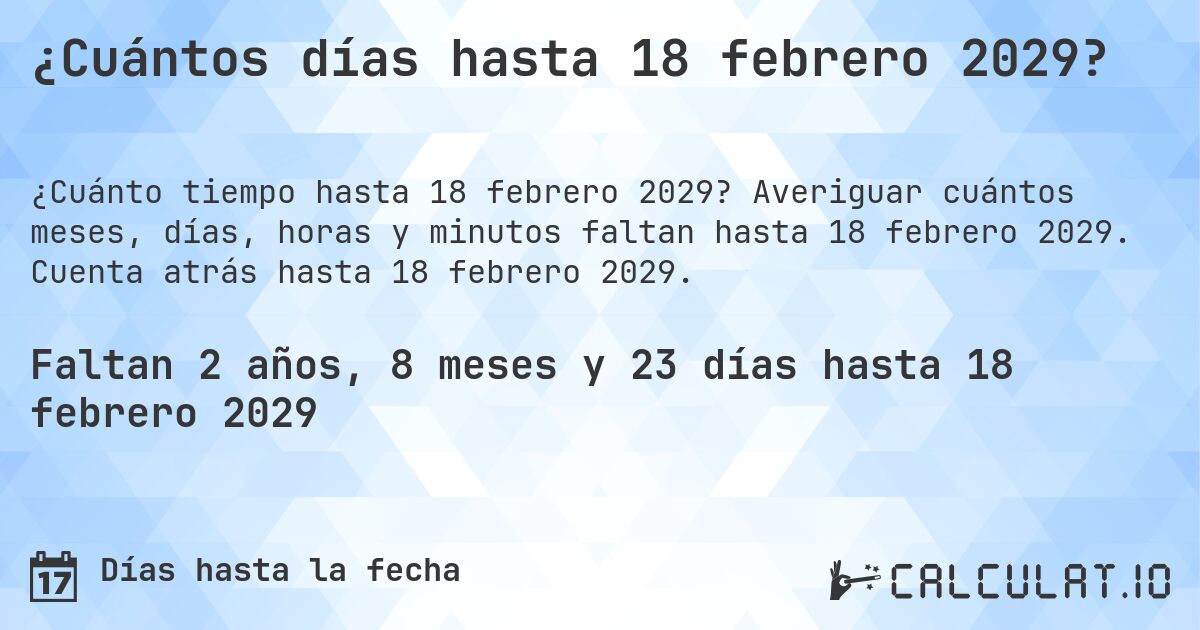 ¿Cuántos días hasta 18 febrero 2029?. Averiguar cuántos meses, días, horas y minutos faltan hasta 18 febrero 2029. Cuenta atrás hasta 18 febrero 2029.