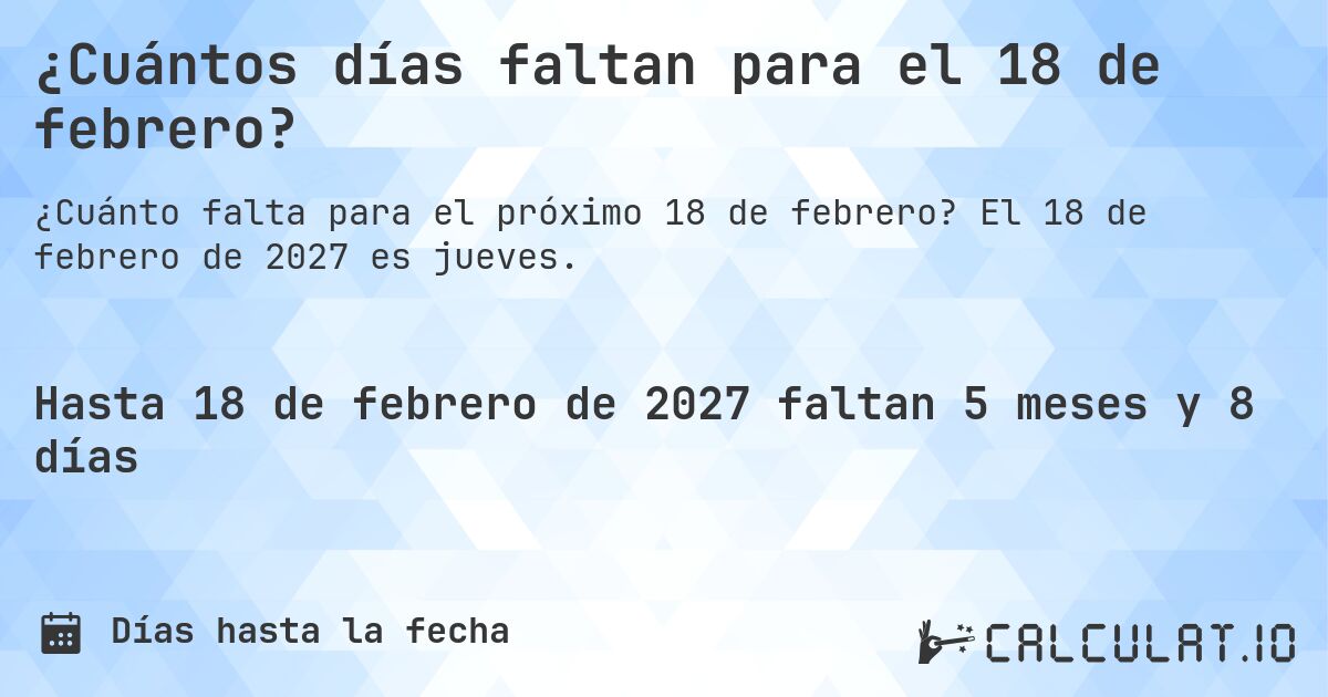 ¿Cuántos días faltan para el 18 de febrero?. El 18 de febrero de 2027 es jueves.
