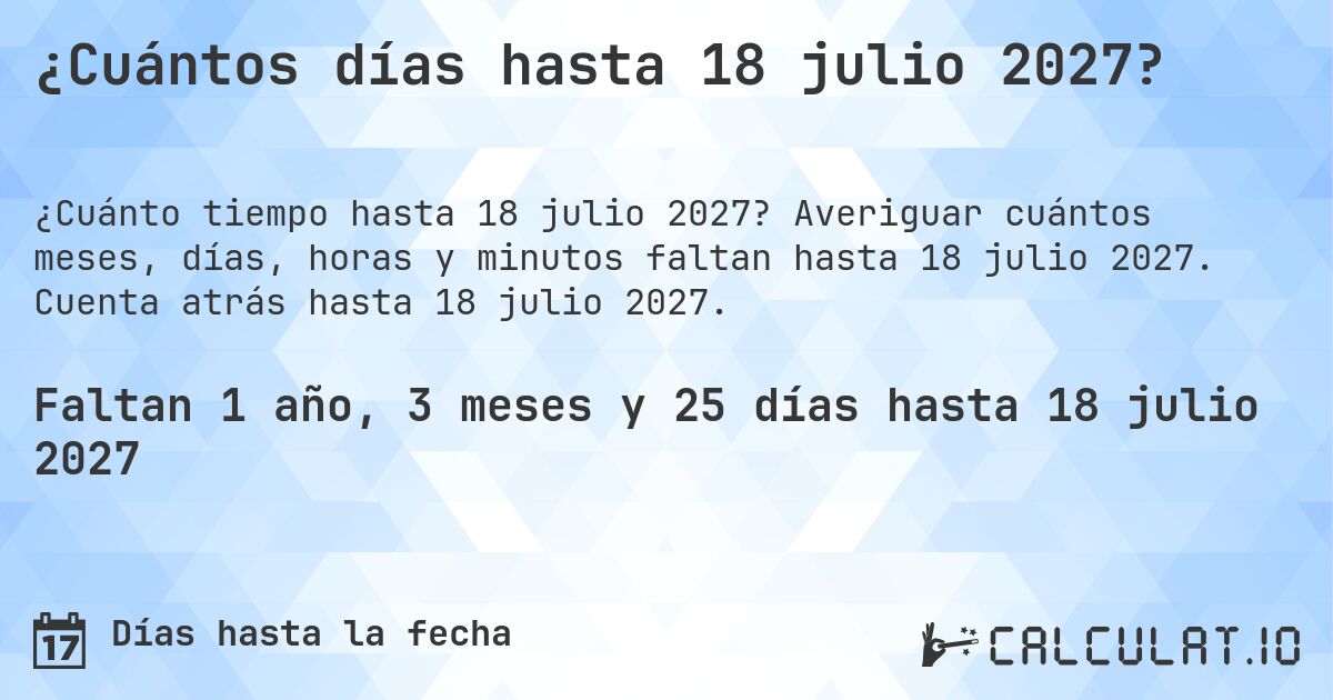¿Cuántos días hasta 18 julio 2027?. Averiguar cuántos meses, días, horas y minutos faltan hasta 18 julio 2027. Cuenta atrás hasta 18 julio 2027.
