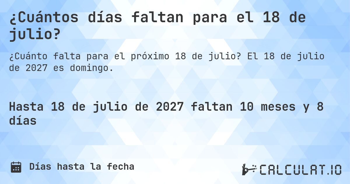 ¿Cuántos días faltan para el 18 de julio?. El 18 de julio de 2027 es domingo.