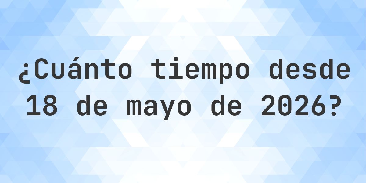 ¿Cuántos Días Hace 18 mayo 2026? - Calculatio