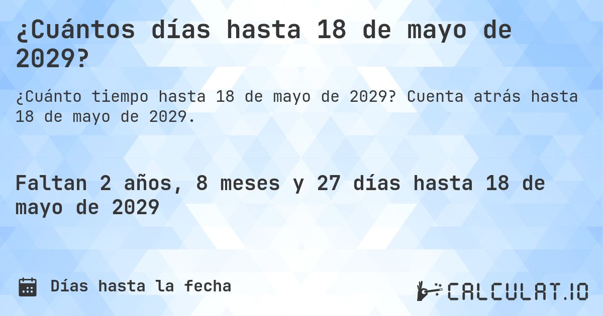 ¿Cuántos días hasta 18 de mayo de 2029?. Cuenta atrás hasta 18 de mayo de 2029.