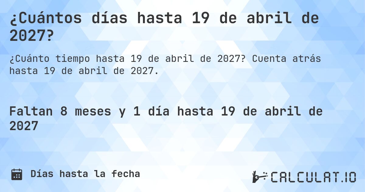 ¿Cuántos días hasta 19 de abril de 2027?. Cuenta atrás hasta 19 de abril de 2027.