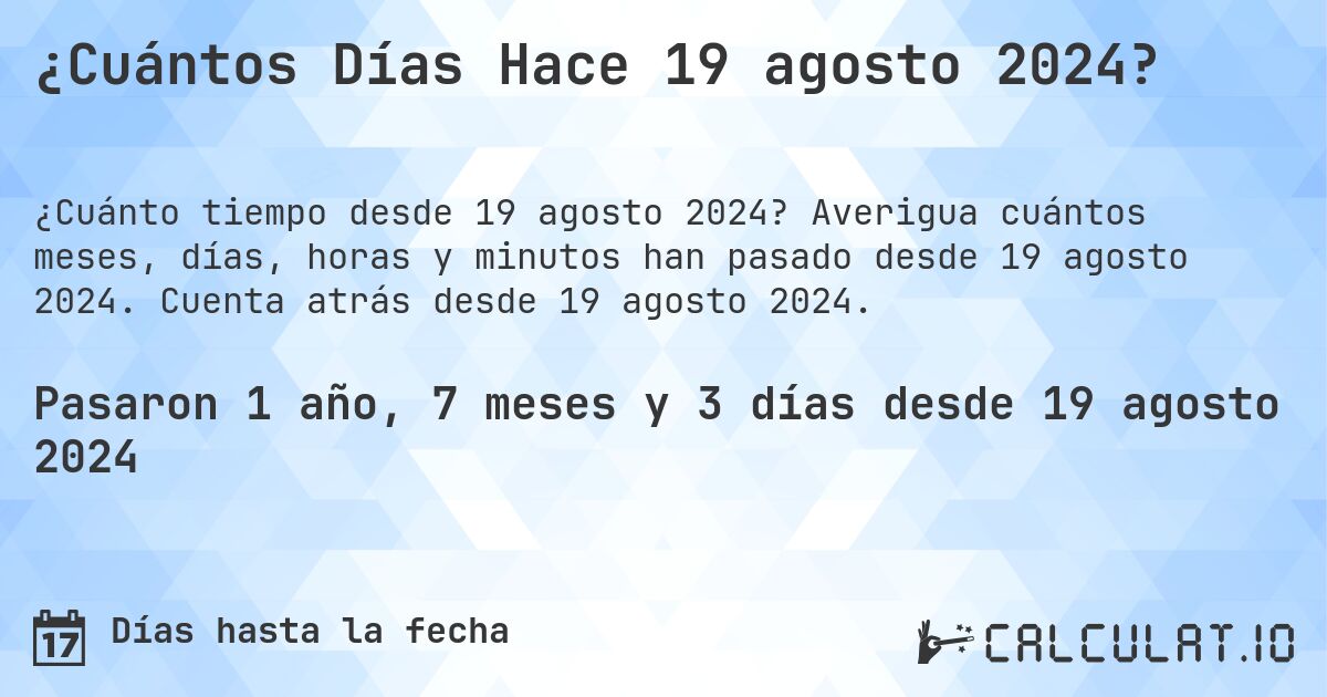 ¿Cuántos Días Hace 19 agosto 2024?. Averigua cuántos meses, días, horas y minutos han pasado desde 19 agosto 2024. Cuenta atrás desde 19 agosto 2024.