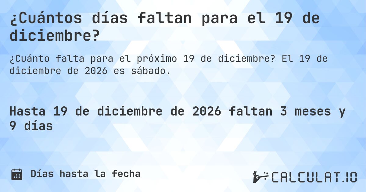 ¿Cuántos días faltan para el 19 de diciembre?. El 19 de diciembre de 2026 es sábado.