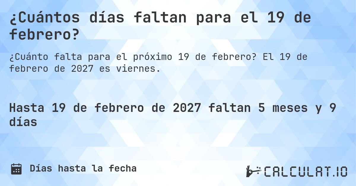 ¿Cuántos días faltan para el 19 de febrero?. El 19 de febrero de 2027 es viernes.
