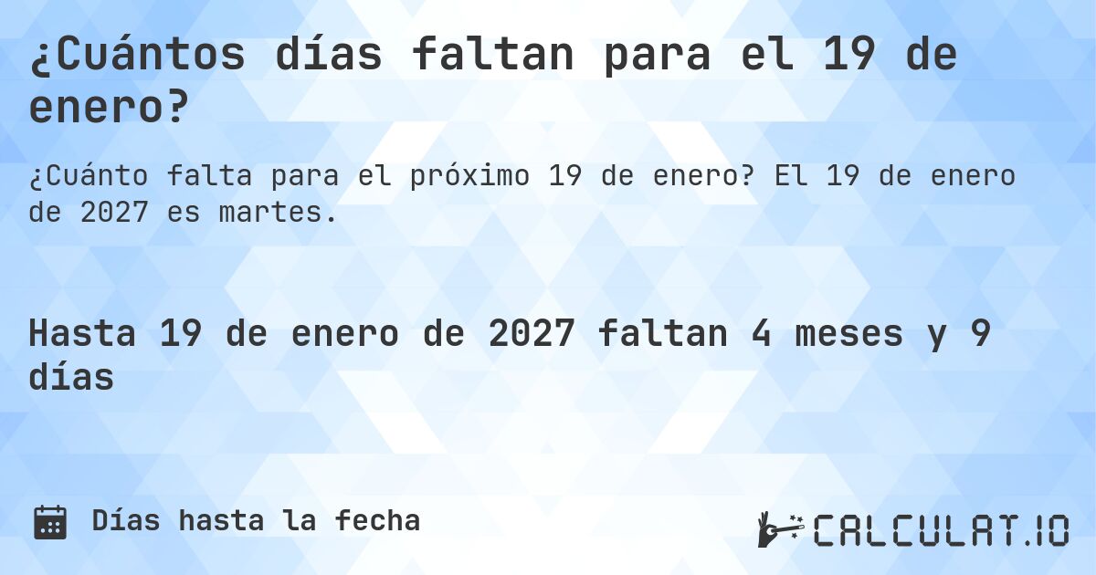 ¿Cuántos días faltan para el 19 de enero?. El 19 de enero de 2027 es martes.