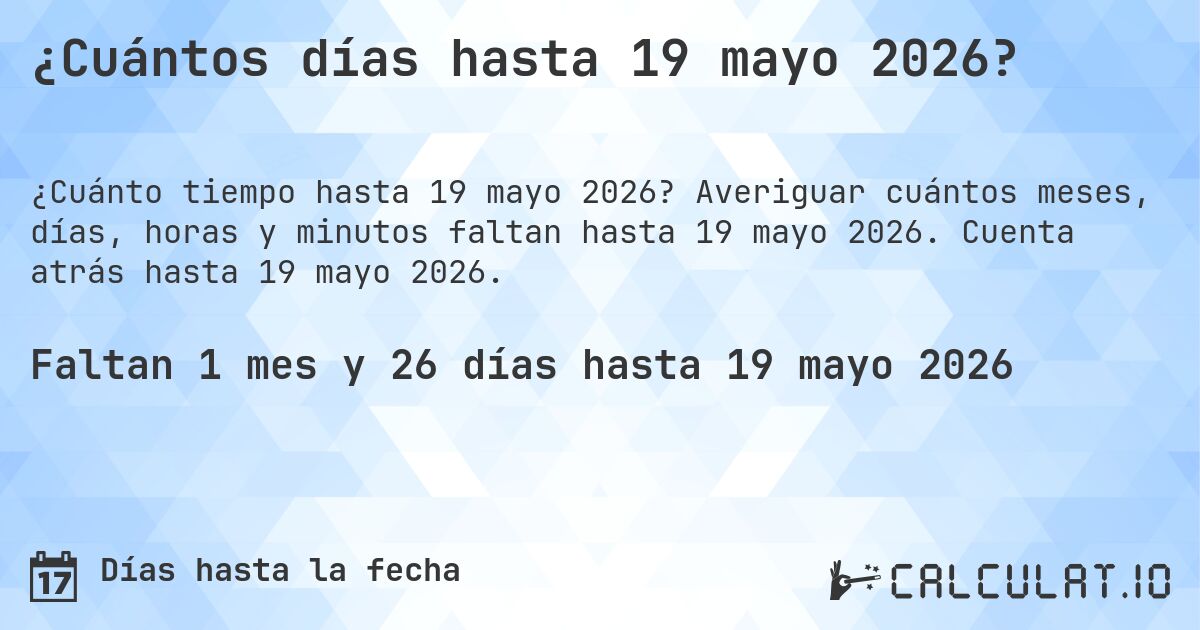 ¿Cuántos días hasta 19 mayo 2026?. Averiguar cuántos meses, días, horas y minutos faltan hasta 19 mayo 2026. Cuenta atrás hasta 19 mayo 2026.