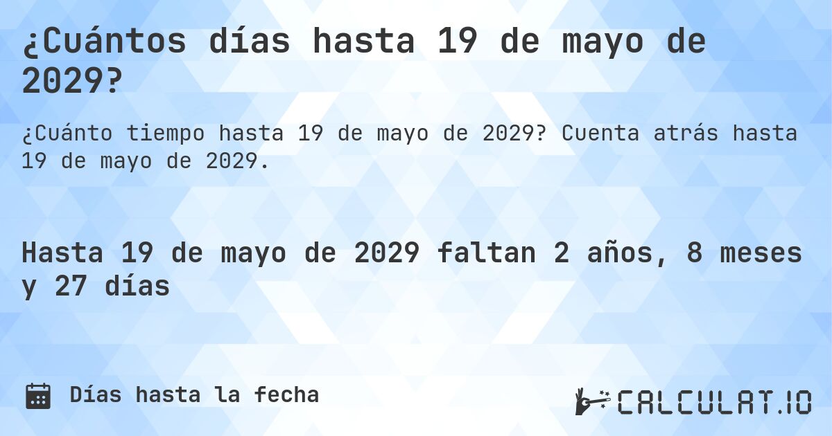 ¿Cuántos días hasta 19 de mayo de 2029?. Cuenta atrás hasta 19 de mayo de 2029.