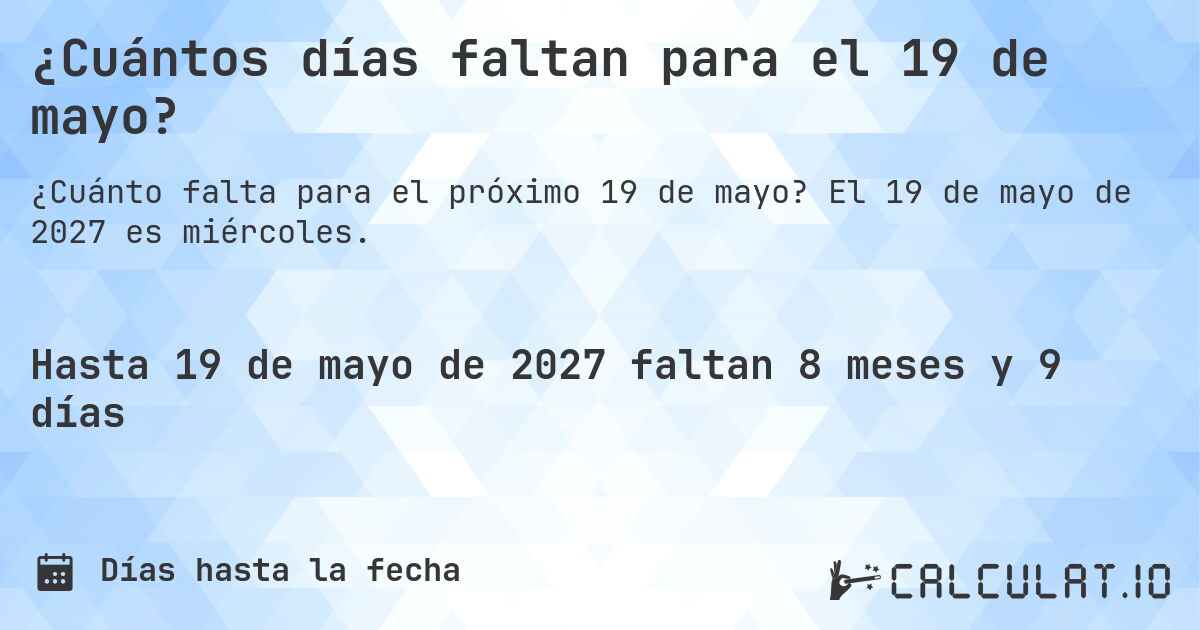 ¿Cuántos días faltan para el 19 de mayo?. El 19 de mayo de 2027 es miércoles.