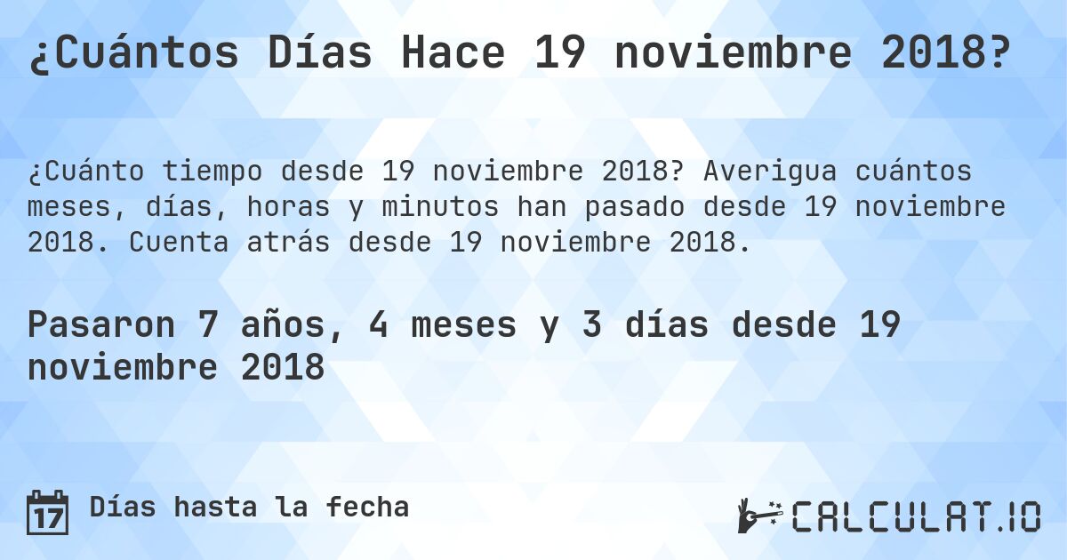 ¿Cuántos Días Hace 19 noviembre 2018?. Averigua cuántos meses, días, horas y minutos han pasado desde 19 noviembre 2018. Cuenta atrás desde 19 noviembre 2018.