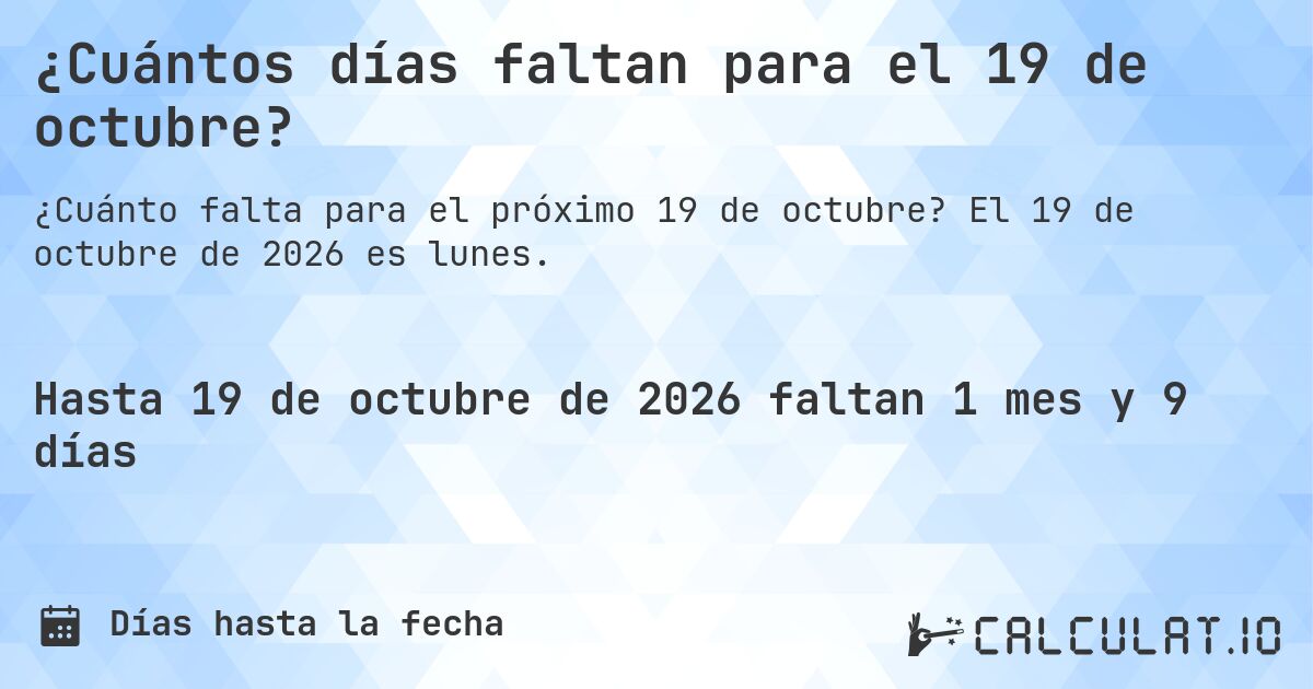 ¿Cuántos días faltan para el 19 de octubre?. El 19 de octubre de 2026 es lunes.