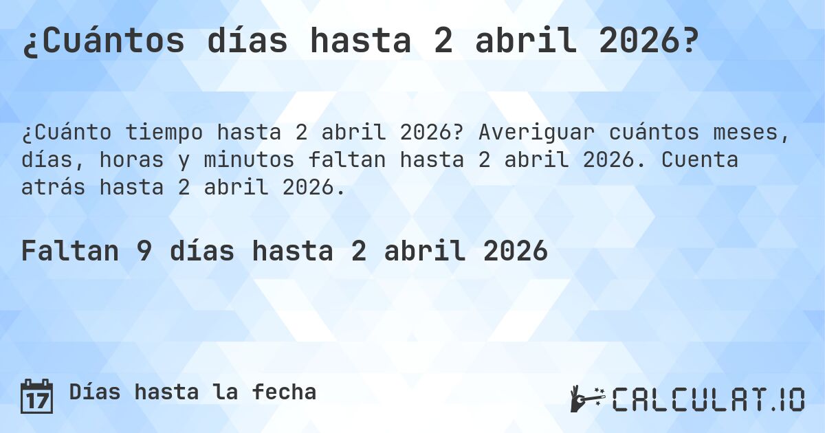 ¿Cuántos días hasta 2 abril 2026?. Averiguar cuántos meses, días, horas y minutos faltan hasta 2 abril 2026. Cuenta atrás hasta 2 abril 2026.