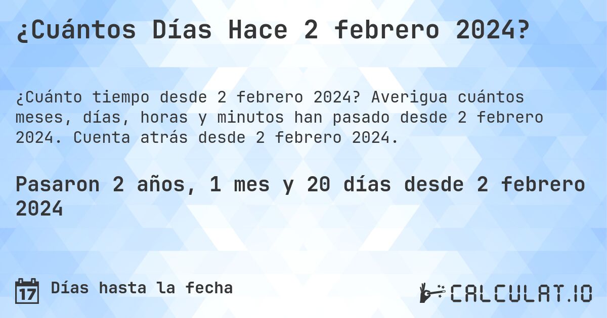 ¿Cuántos Días Hace 2 febrero 2024?. Averigua cuántos meses, días, horas y minutos han pasado desde 2 febrero 2024. Cuenta atrás desde 2 febrero 2024.