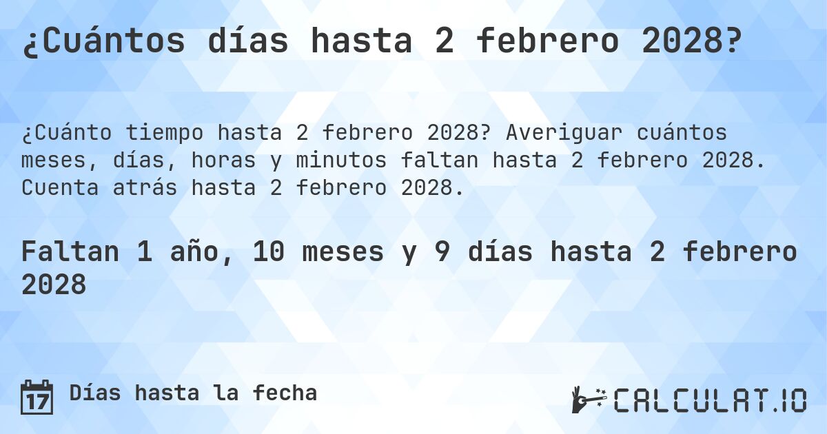 ¿Cuántos días hasta 2 febrero 2028?. Averiguar cuántos meses, días, horas y minutos faltan hasta 2 febrero 2028. Cuenta atrás hasta 2 febrero 2028.
