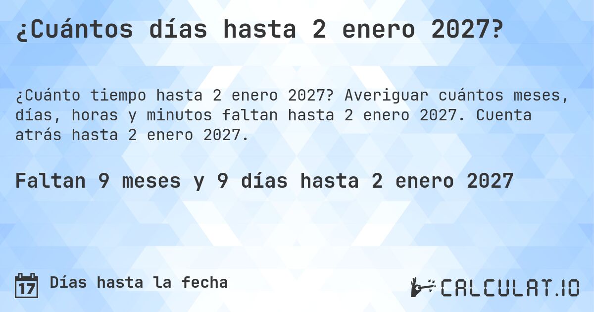 ¿Cuántos días hasta 2 enero 2027?. Averiguar cuántos meses, días, horas y minutos faltan hasta 2 enero 2027. Cuenta atrás hasta 2 enero 2027.