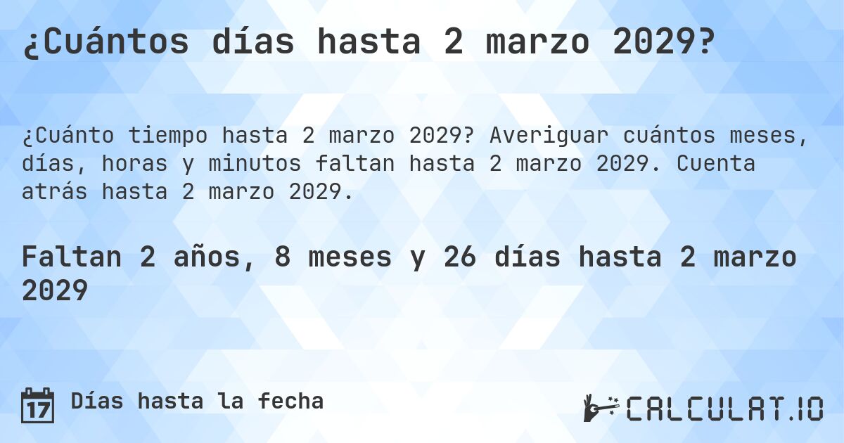 ¿Cuántos días hasta 2 marzo 2029?. Averiguar cuántos meses, días, horas y minutos faltan hasta 2 marzo 2029. Cuenta atrás hasta 2 marzo 2029.