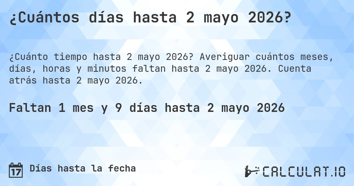 ¿Cuántos días hasta 2 mayo 2026?. Averiguar cuántos meses, días, horas y minutos faltan hasta 2 mayo 2026. Cuenta atrás hasta 2 mayo 2026.