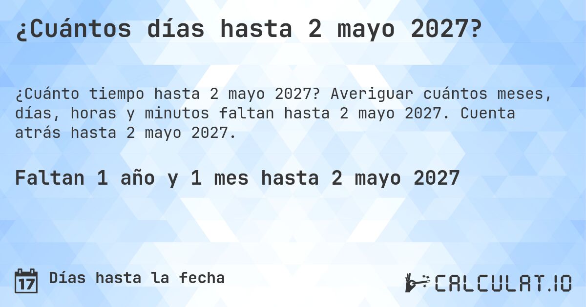 ¿Cuántos días hasta 2 mayo 2027?. Averiguar cuántos meses, días, horas y minutos faltan hasta 2 mayo 2027. Cuenta atrás hasta 2 mayo 2027.