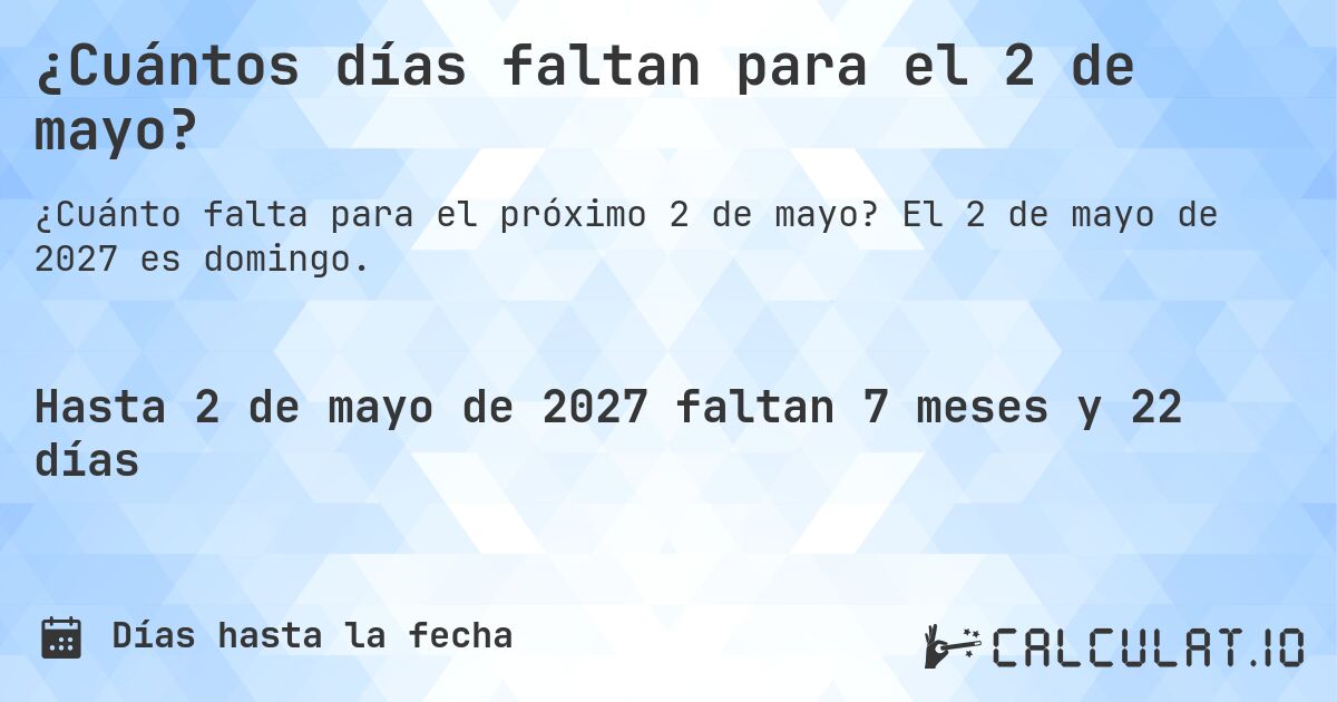 ¿Cuántos días faltan para el 2 de mayo?. El 2 de mayo de 2027 es domingo.