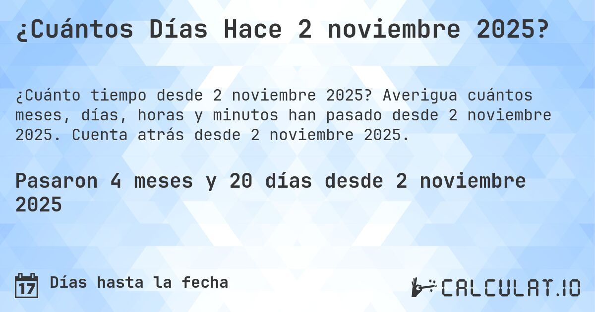 ¿Cuántos Días Hace 2 noviembre 2025?. Averigua cuántos meses, días, horas y minutos han pasado desde 2 noviembre 2025. Cuenta atrás desde 2 noviembre 2025.