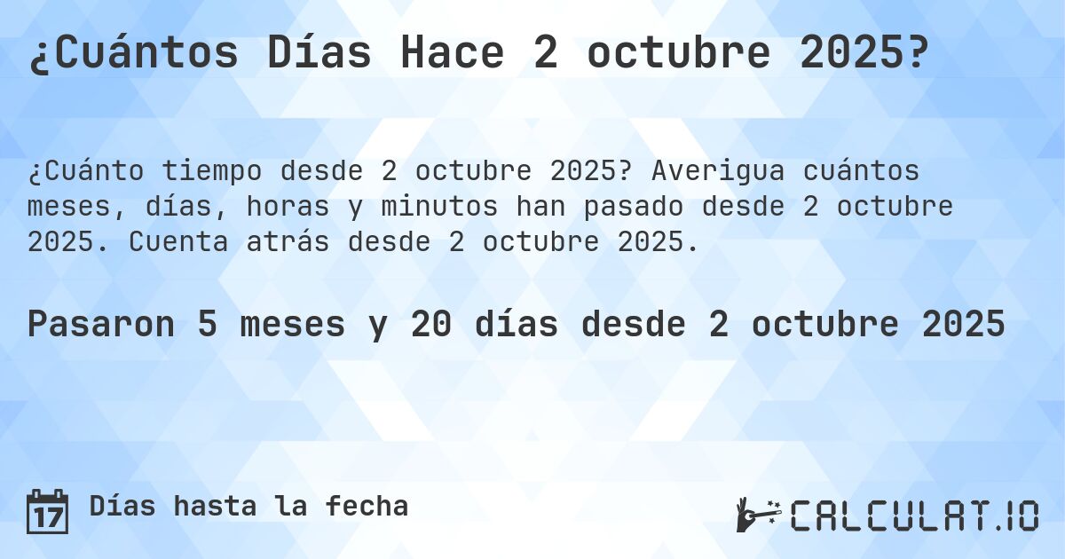 ¿Cuántos Días Hace 2 octubre 2025?. Averigua cuántos meses, días, horas y minutos han pasado desde 2 octubre 2025. Cuenta atrás desde 2 octubre 2025.