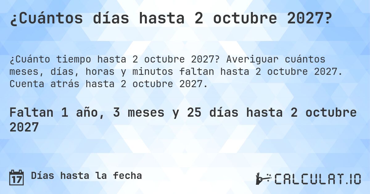 ¿Cuántos días hasta 2 octubre 2027?. Averiguar cuántos meses, días, horas y minutos faltan hasta 2 octubre 2027. Cuenta atrás hasta 2 octubre 2027.