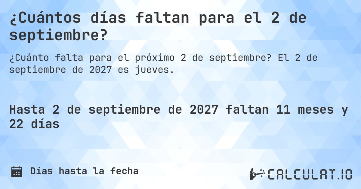 ¿Cuántos días faltan para el 2 de septiembre?. El 2 de septiembre de 2027 es jueves.