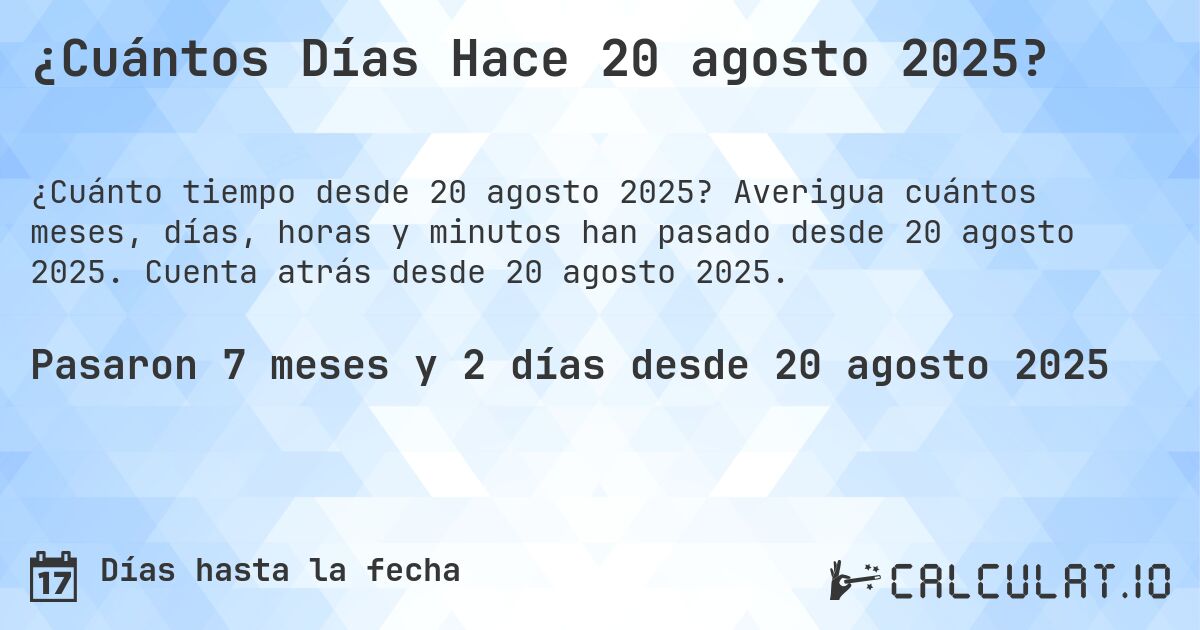 ¿Cuántos Días Hace 20 agosto 2025?. Averigua cuántos meses, días, horas y minutos han pasado desde 20 agosto 2025. Cuenta atrás desde 20 agosto 2025.