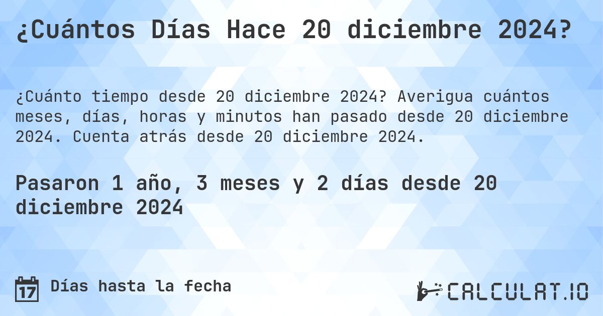 ¿Cuántos Días Hace 20 diciembre 2024?. Averigua cuántos meses, días, horas y minutos han pasado desde 20 diciembre 2024. Cuenta atrás desde 20 diciembre 2024.