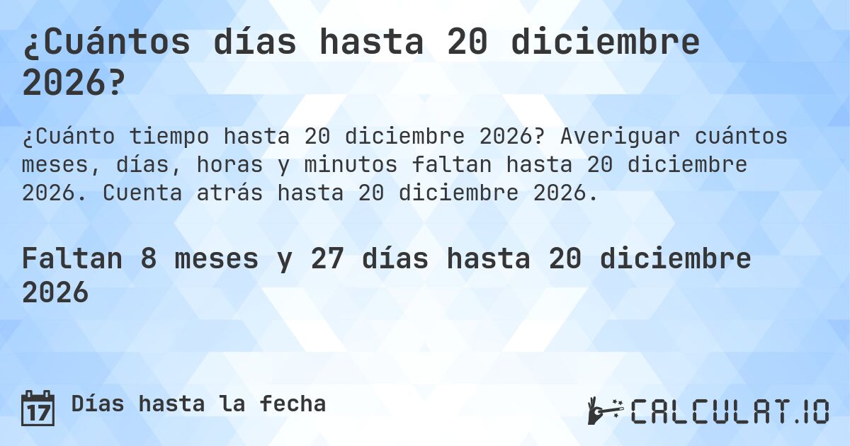 ¿Cuántos días hasta 20 diciembre 2026?. Averiguar cuántos meses, días, horas y minutos faltan hasta 20 diciembre 2026. Cuenta atrás hasta 20 diciembre 2026.