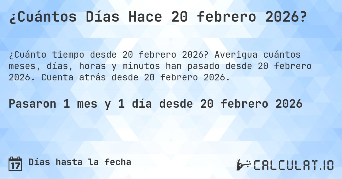 ¿Cuántos Días Hace 20 febrero 2026?. Averigua cuántos meses, días, horas y minutos han pasado desde 20 febrero 2026. Cuenta atrás desde 20 febrero 2026.