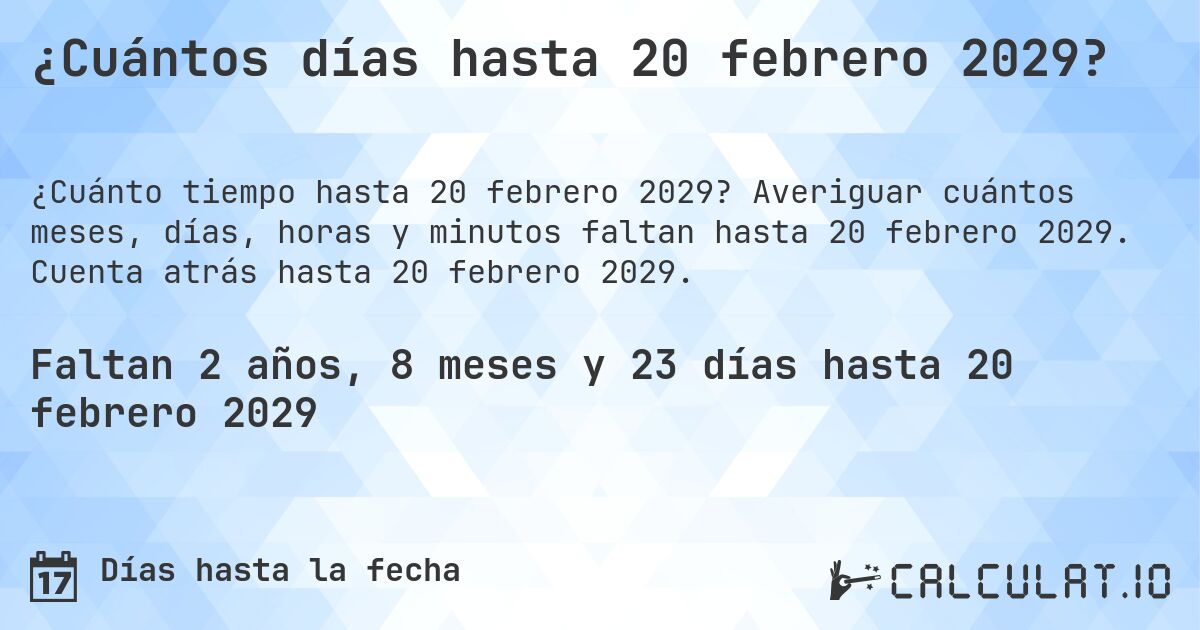 ¿Cuántos días hasta 20 febrero 2029?. Averiguar cuántos meses, días, horas y minutos faltan hasta 20 febrero 2029. Cuenta atrás hasta 20 febrero 2029.