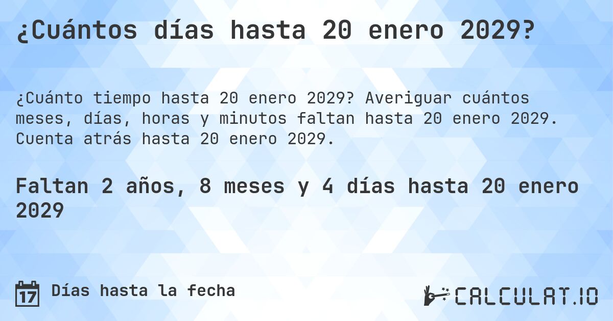 ¿Cuántos días hasta 20 enero 2029?. Averiguar cuántos meses, días, horas y minutos faltan hasta 20 enero 2029. Cuenta atrás hasta 20 enero 2029.