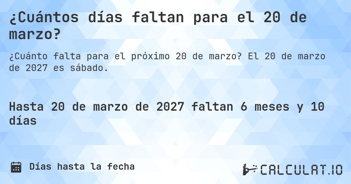 ¿Cuántos días faltan para el 20 de marzo?. El 20 de marzo de 2027 es sábado.