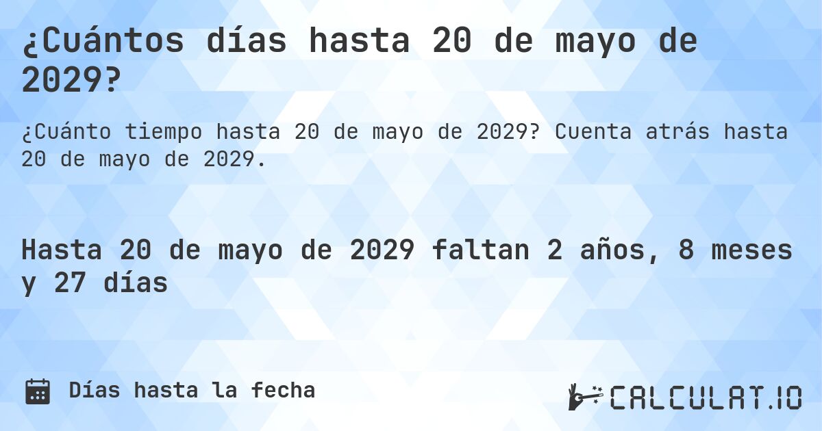 ¿Cuántos días hasta 20 de mayo de 2029?. Cuenta atrás hasta 20 de mayo de 2029.