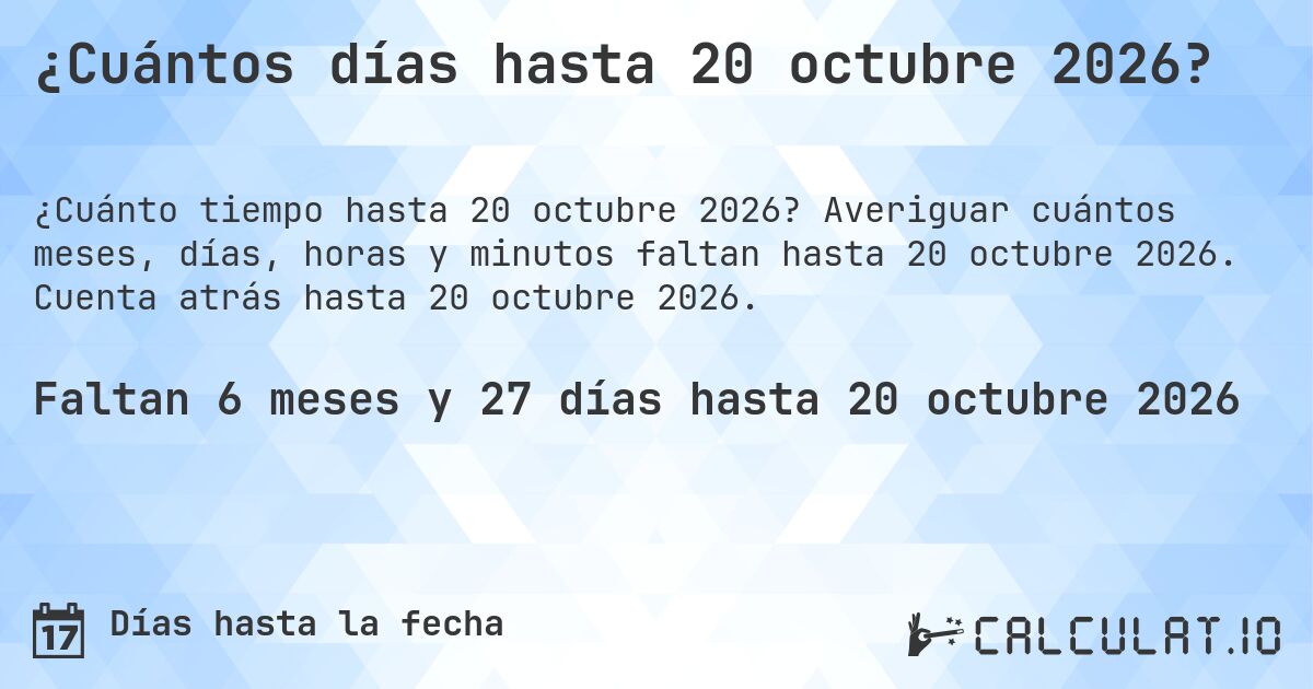 ¿Cuántos días hasta 20 octubre 2026?. Averiguar cuántos meses, días, horas y minutos faltan hasta 20 octubre 2026. Cuenta atrás hasta 20 octubre 2026.