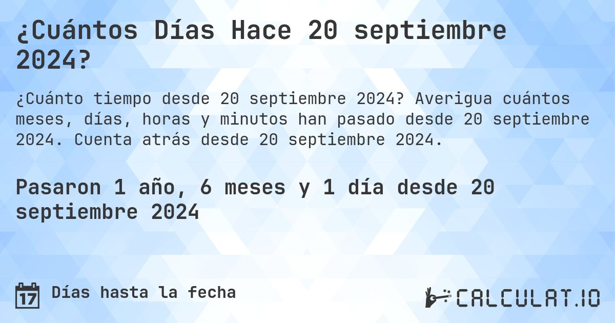 ¿Cuántos Días Hace 20 septiembre 2024?. Averigua cuántos meses, días, horas y minutos han pasado desde 20 septiembre 2024. Cuenta atrás desde 20 septiembre 2024.