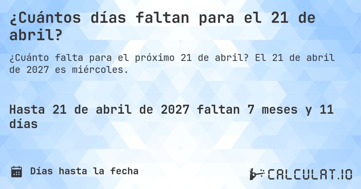 ¿Cuántos días faltan para el 21 de abril?. El 21 de abril de 2027 es miércoles.